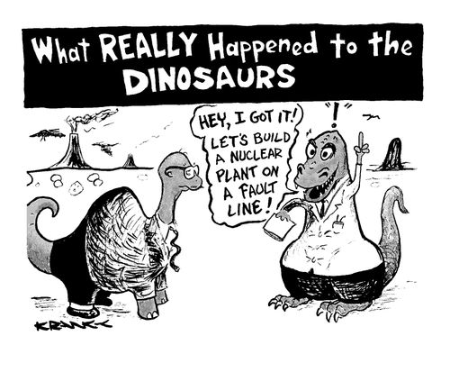 What really happened to the dinosaurs: 'Hey, I got it let's build a nuclear plant on a fault line.'
