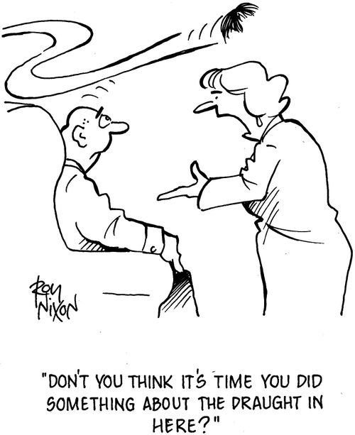 'Don't you think it's time you did something about the draught in here?'