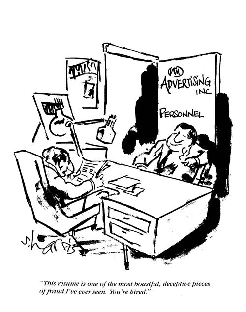 'This resume is one of the most boastful, deceptive pieces of fraud I've ever seen.  You're hired.'