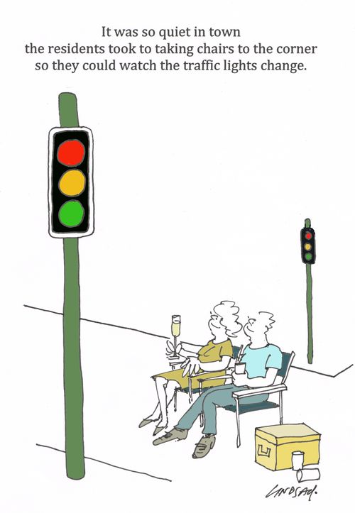 It was so quiet in town the residents took to taking chairs to the corner so they could watch the traffic lights change.