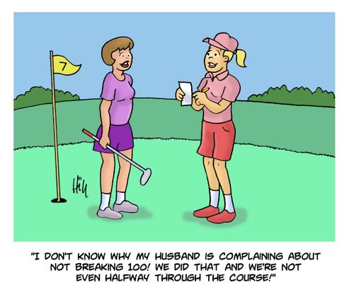 "I don't know why my husband is complaining about not breaking 100! We did that and we're not even halfway through the course!"