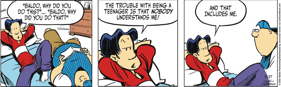 "'Baldo, why did you do this?'...'Baldo why did you do that?' The trouble with being a teenager is that nobody understands me! And that includes me."