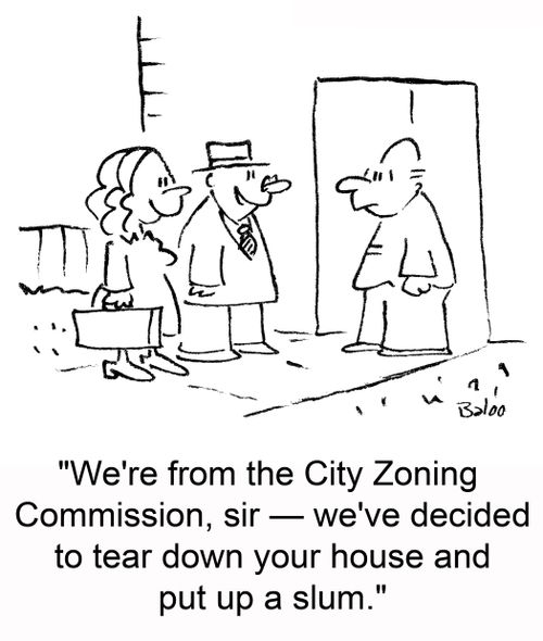 We're from the City Zoning Commission, sir -- we've decided to tear down your house and put up a slum.