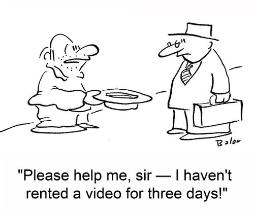 'Please help me, sir -- I haven't rented a video in three days!'