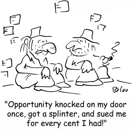 'Opportunity knocked on my door once, got a splinter, and sued me for every cent I had!'