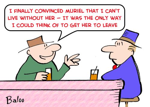 'I finally convinced Muriel that I can't live without her -- It was the only way I could think of to get her to leave.'