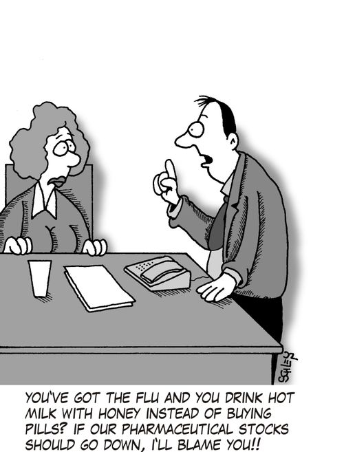 'You've got the flu and you drink hot milk with honey instead of buying pills? If our pharmaceutical stocks should go down, I'll blame you!!'