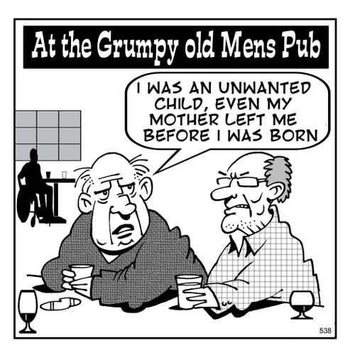 Grumpy old men: I was an nwanted child, even my mother left me before I was born.