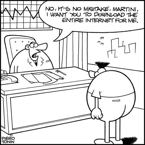 'No, it's no mistake, Martini. I want you to download the entire internet for me.'