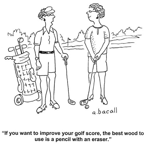 'If you want to improve your golf score, the best wood to use is a pencil with an eraser.'