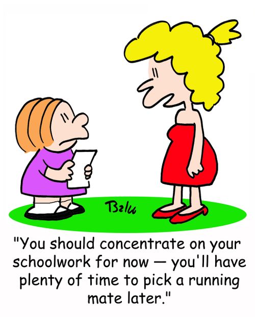 'You should concentrate on your schoolwork for now -- you'll have plenty of time to pick a running mate later.'