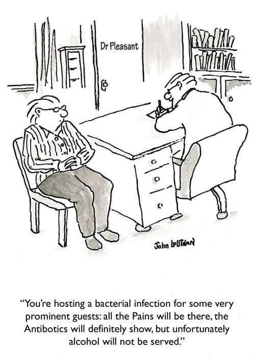 'You're hosting a bacterial infection for some very prominent guest: all the Pains will be there, the Antibiotics will definitely show, but unfortunately alcohol will not be served.'