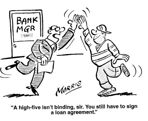 "A high-five isn't binding, sir. You still have to sign a loan agreement."