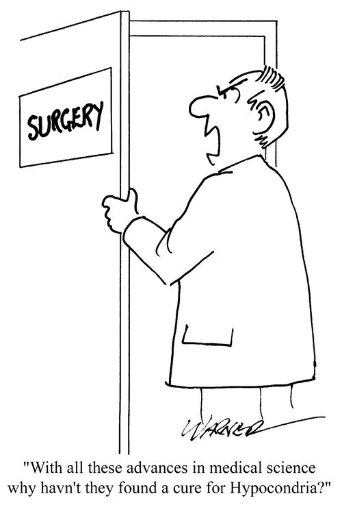 "With all these advances in medical science, why haven't they found a cure for hypochondria?"