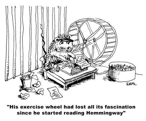"His exercise wheel has lost all its fascination sinces he started reading Hemingway."