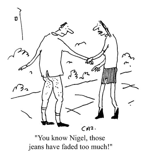 'You know Nigel, those jeans have faded too much!'