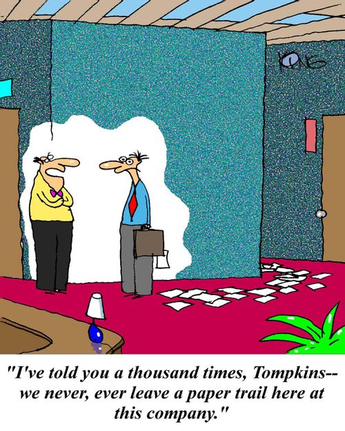 'I've told you a thousand times, Tompkins - we never, ever leave a paper trail here at this company.'