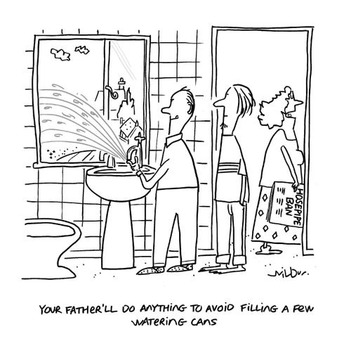 'Your father'll do anything to avoid filling a few watering cans.'
