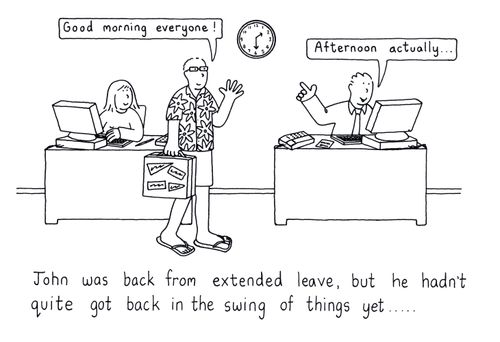 John was bck from extended leave, but he hadn't quite got in the swing of things yet.