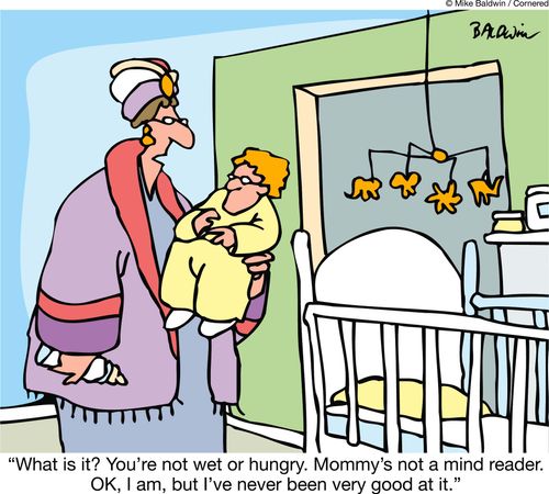 "What is it? You're not wet or hungry. Mommy's not a mind reader. OK, I am, but I've never been very good at it."