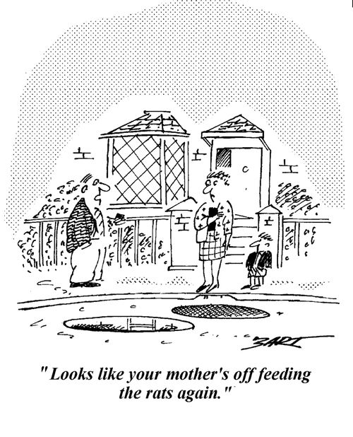 "Looks like your mother's off feeding the rats again."