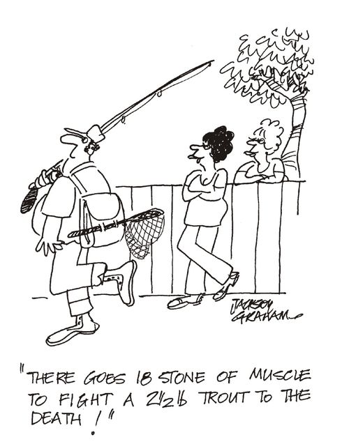 'There goes 18 stone of muscle to fight a 2 lb trout to the death!'