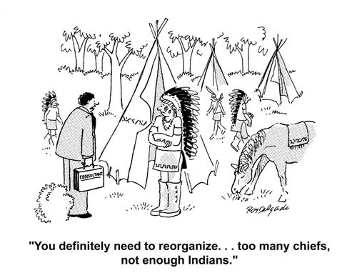 'You definitely need to reorganize. . . to many chiefs, not enough Indians.'