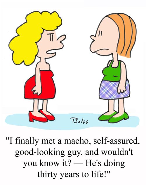 'I finally met a macho, self-assured, good-looking guy, and wouldn't you know it? - He's doing thirty years to life!'