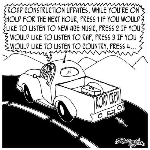 'Road Construction Updates. While you're on hold for the next hour, press 1 if you would like to listen to New Age Music, press 2 If you would like to listen to rap, press 3 If you would like to listen to country, press 4... '