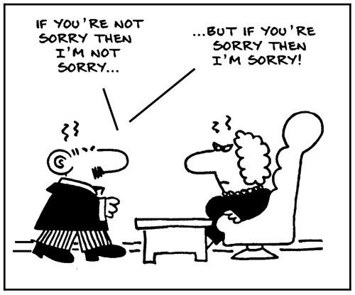 'If you're not sorry then I'm not sorry. . .but if you're sorry then I'm sorry.'