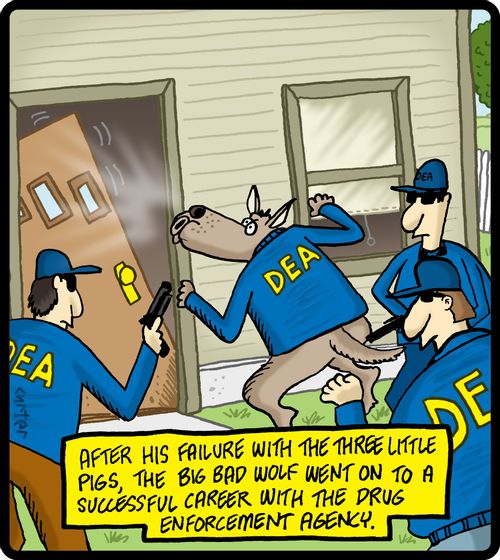 After his failure with the three little pigs, the big bad wolf went on to a successful career with the drug enforcement agency.