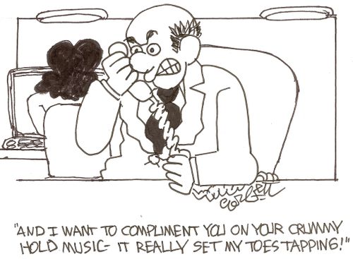 'And I want to compliment you on your crummy hold music - it really set my toes tapping!'