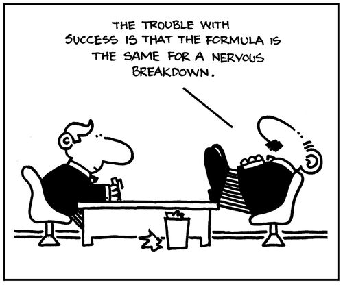 'The trouble with success is that the formula is the same for a nervous breakdown.'