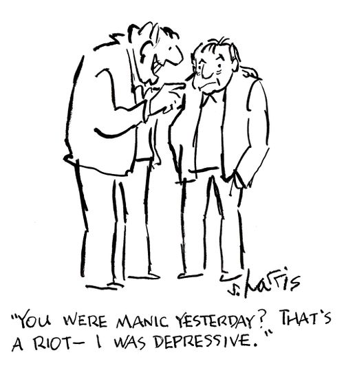 'You were manic yesterday? That's a riot - I was depressive.'