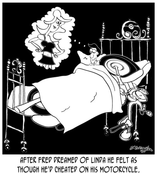 'After Fred dreamed of Linda he felt as though he'd cheated on his motorcycle.'