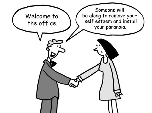 'Welcome to the office. . . Someone will be along to remove your self esteem and install your paranoia.'