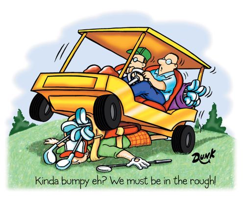 'Kinda bumpy eh? We must be in the rough!'