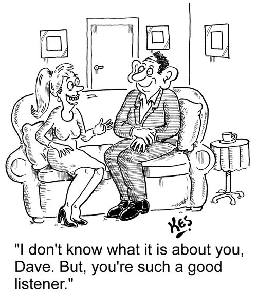 'I don't know what it is about you, Dave. But, you're such a good listener.'