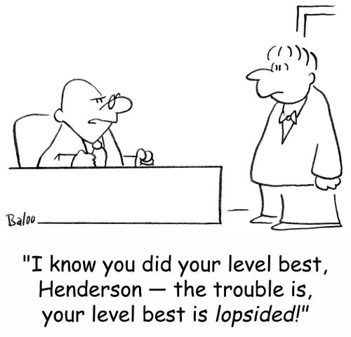 'I know you did your level best, Henderson -- the trouble is, your level best is lopsided!'
