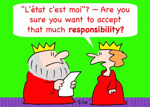 ''L'etat c'est moi'? -- Are you sure you want to accept that much responsibility?'