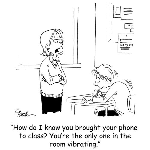 'How do I know you brought your phone to class? You're the only one in the room vibrating.'