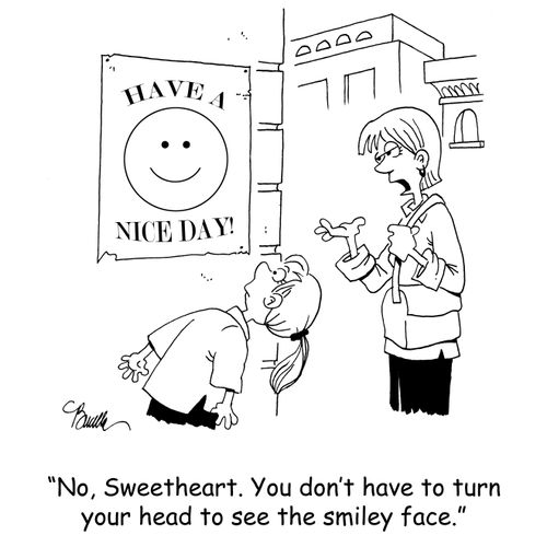 'No, Sweetheart. You don't have to turn your head to see the smiley face.'