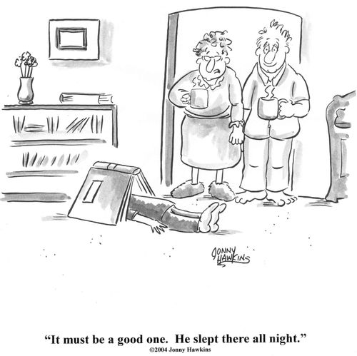 'It must be a good one. He slept there all night.'