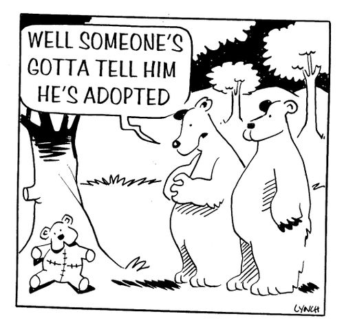 Well, someone's gotta tell him he's adopted.