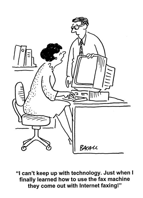 'I can't keep up with technology. Just when I finally learned how to use the fax machine they come out with Internet faxing.'