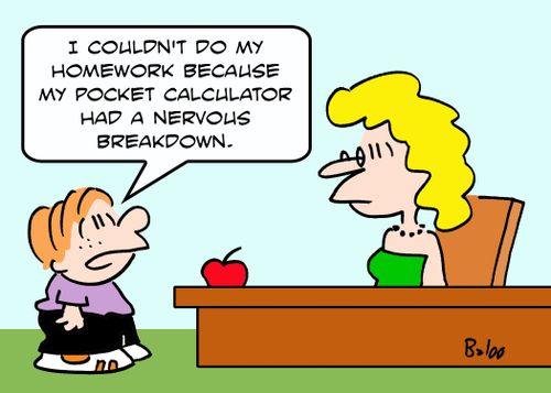 'I couldn't do my homework because my pocket calculator had a nervous breakdown.'