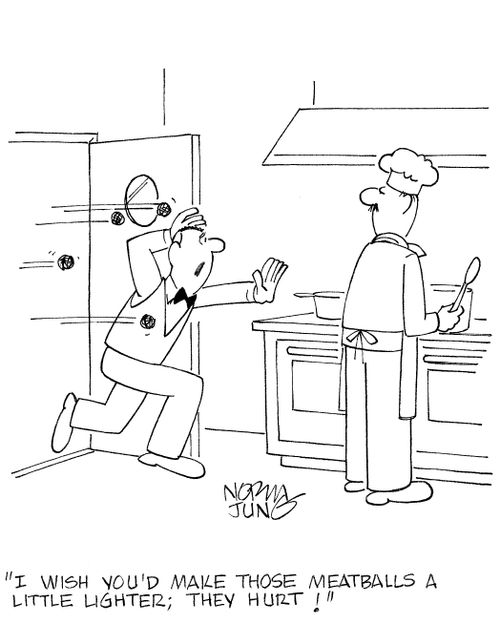 'I wish you'd make those meatballs a little lighter; they hurt!'