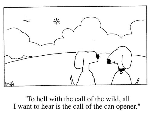 "To hell with the call of the wild, all I want to hear is the call of the can opener."