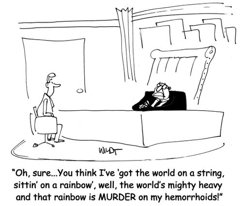 'Oh, sure...You think I've 'got the world on a string, sittin' on a rainbow', well, the world's mighty heavy and that rainbow is MURDER on my hemorrhoids!'