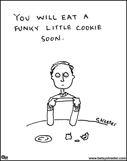 Fortune: you will eat a funky little cookie soon.